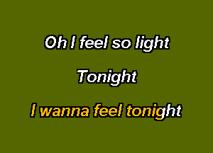 Oh I feel so light

Tonight

I wanna feel tonight