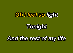 Oh I feel so light

Tonight

And the rest of my life