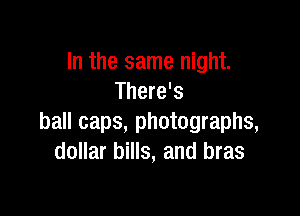 In the same night.
There's

ball caps, photographs,
dollar bills, and bras