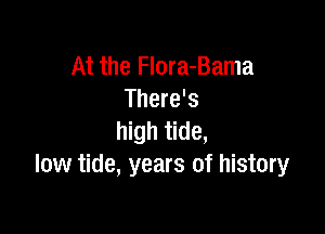 At the FIora-Bama
There's

high tide,
low tide, years of history