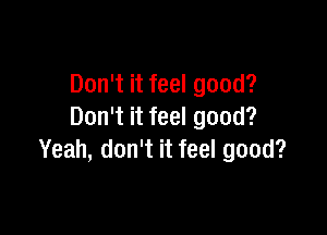 Don't it feel good?

Don't it feel good?
Yeah, don't it feel good?