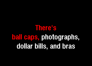 There's

ball caps, photographs,
dollar bills, and bras