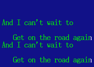 And I can t wait to

Get on the road again
And I can t wait to

Get on the road again