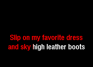 Now there's only one thing
left for me to do

Slip on my favorite dress

and sky high leather boots