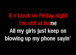8 o'clock on Friday night
I'm still at home

All my girls just keep on
blowing up my phone sayin'