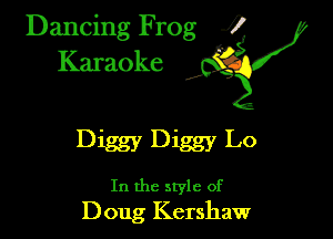 Dancing Frog ?
Kamoke y

Diggy Diggy Lo

In the style of
Doug Kershaw