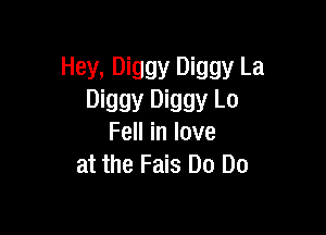 Hey. Diggy Diggy La
Diggy Diggy Lo

Fell in love
at the Fais Do Do