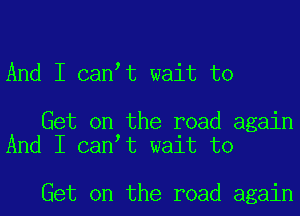 And I can t wait to

Get on the road again
And I can t wait to

Get on the road again
