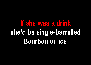 If she was a drink

she'd be single-barrelled
Bourbon on ice