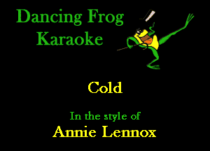 Dancing Frog ?
Kamoke y

Cold

In the style of
Annie Lennox
