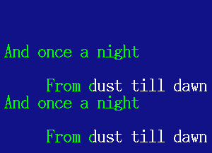 And once a night

From dust till dawn
And once a night

From dust till dawn