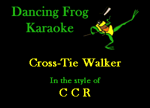 Dancing Frog ?
Kamoke y

Cross-Tie Walker

In the style of
C C R