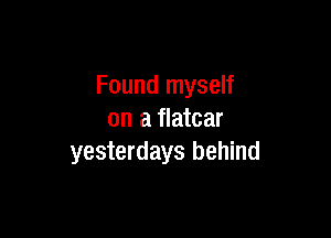 Found myself

on a flatcar
yesterdays behind