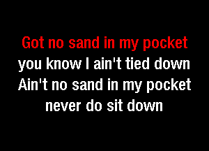 Got no sand in my pocket
you know I ain't tied down

Ain't no sand in my pocket
never do sit down
