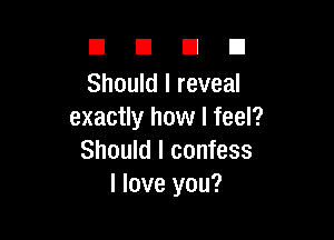 DUDE

Should I reveal
exactly how I feel?

Should I confess
I love you?