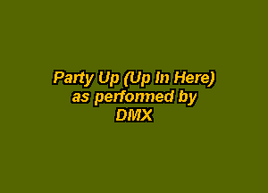 Party Up (Up In Here)

as perfonned by
DMX