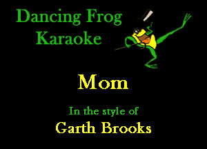 Dancing Frog ?
Kamoke y

Mom

In the style of
Garth Brooks