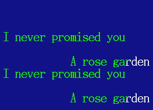 I never promised you

A rose garden
I never promlsed you

A rose garden