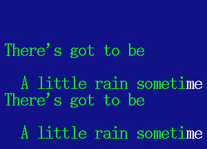 There s got to be

A little rain sometime
There s got to be

A little rain sometime