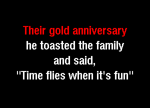 Their gold anniversary
he toasted the family

and said,
Time flies when it's fun