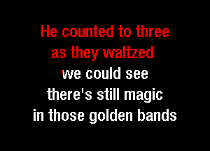 He counted to three
as they waltzed
we could see

there's still magic
in those golden bands
