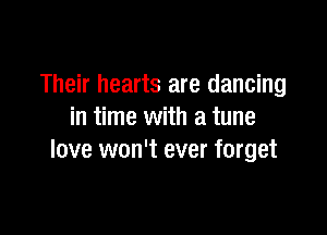 Their hearts are dancing

in time with a tune
love won't ever forget