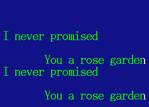 I never promised

You a rose garden
I never promlsed

You a rose garden