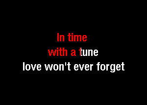 In time

with a tune
love won't ever forget