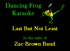 Dancing Frog ?
Kamoke y

Last But N ot Least

In the style of
Zac Brown Band