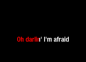 0h darlin' I'm afraid