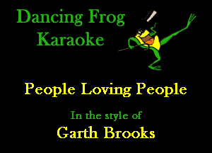 Dancing Frog ?
Kamoke y

People Loving People

In the style of
Garth Brooks