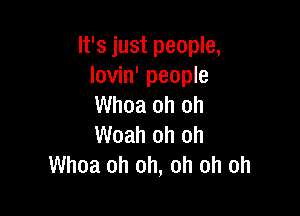 It's just people,
lovin' people
Whoa oh oh

Woah oh oh
Whoa oh oh, oh oh oh