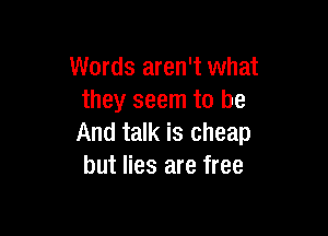 Words aren't what
they seem to be

And talk is cheap
but lies are free