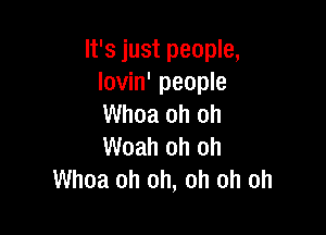 It's just people,
lovin' people
Whoa oh oh

Woah oh oh
Whoa oh oh, oh oh oh