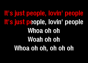 It's just people, lovin' people
It's just people, Iovin' people
Whoa oh oh

Woah oh oh
Whoa oh oh, oh oh oh