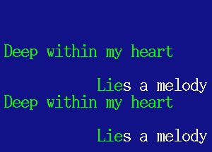 Deep within my heart

Lies a melody
Deep within my heart

Lies a melody