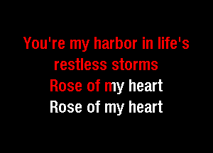 You're my harbor in life's
restless storms

Rose of my heart
Rose of my heart