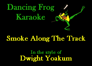Dancing Frog 4
Karaoke J?

Smoke Along The Track

In the style of
Dwight Yoakum