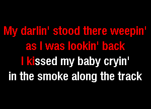My darlin' stood there weepin'
as I was lookin' back
I kissed my baby cryin'
in the smoke along the track