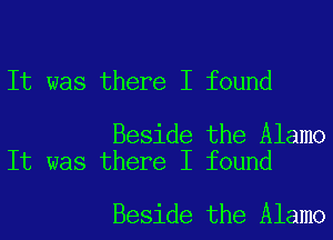 It was there I found

Beside the Alamo
It was there I found

Beside the Alamo