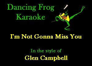Dancing Frog ?
Kamoke

I'm Not Gonna Miss You

In the style of
Glen Campbell
