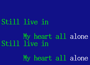 Still live in

My heart all alone
Still live in

My heart all alone