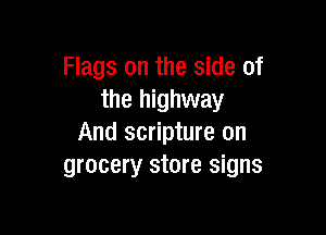 Flags on the side of
the highway

And scripture on
grocery store signs