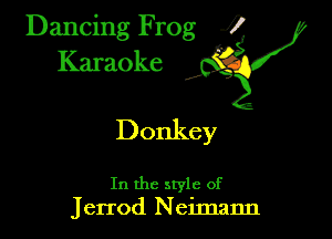 Dancing Frog ?
Kamoke y

Donkey

In the style of
Jerrod N eimann