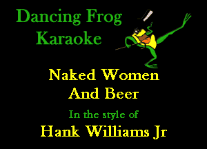 Dancing Frog i
Karaoke

Naked Women
And Beer

In the style of
Hank Williams Jr