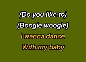 (Do you like to)

(Boogie woogie)

I wanna dance
With my baby
