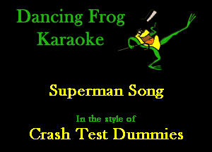 Dancing Frog i
Karaoke 1?

Superman Song

In the style of
Crash Test Dummies