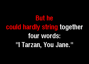 But he
could hardly string together

four wordsz
l Tarzan, You Jane.