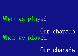 When we played

Our Charade
When we played

Our Charade