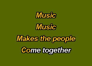 Music

Music

Makes the peopie

Come together